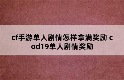 cf手游单人剧情怎样拿满奖励 cod19单人剧情奖励